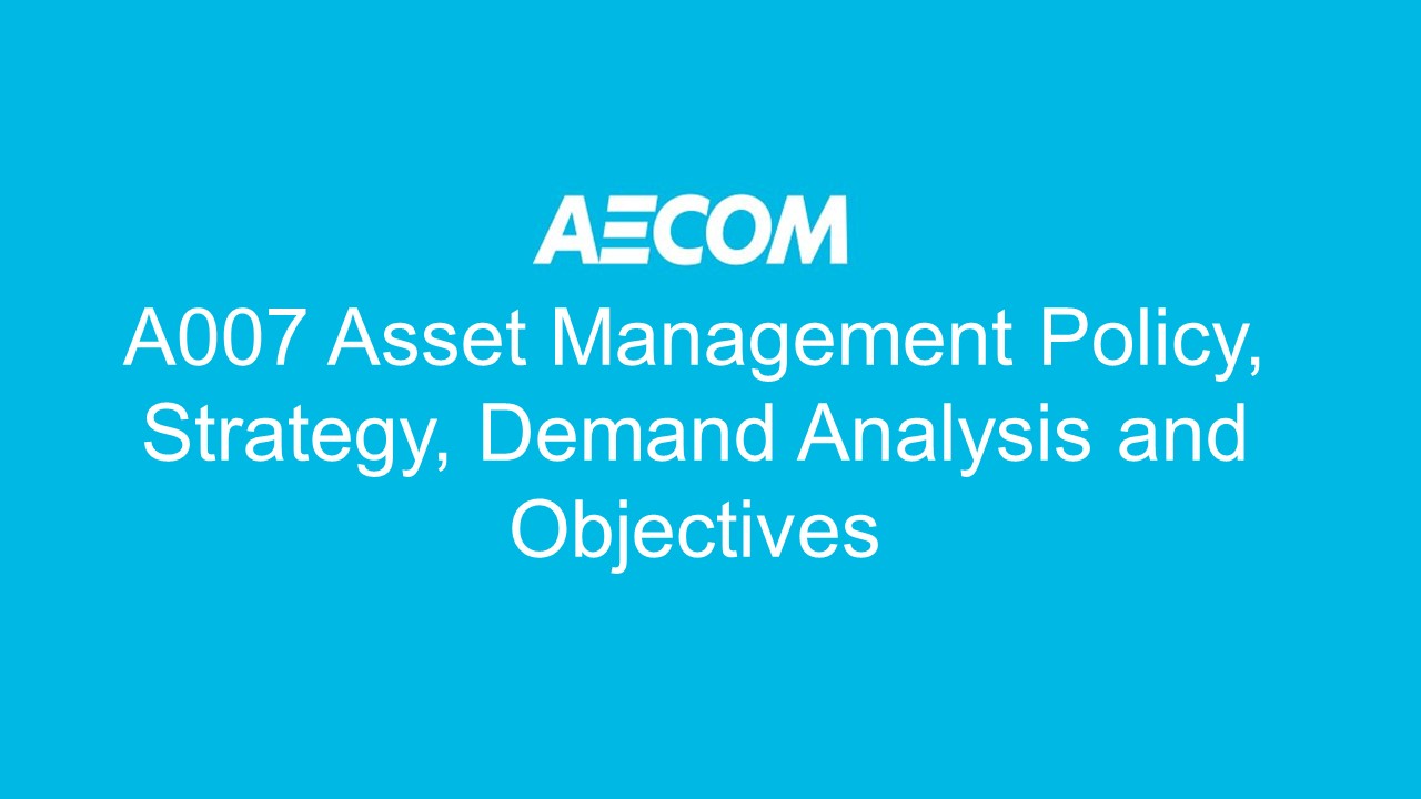 A007 Asset Management Policy, Strategy, Demand Analysis and Objectives